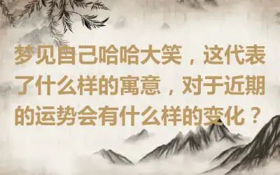 梦见自己哈哈大笑，这代表了什么样的寓意，对于近期的运势会有什么样的变化？