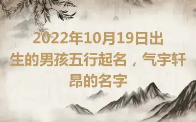 2022年10月19日出生的男孩五行起名，气宇轩昂的名字