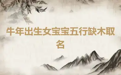 牛年出生女宝宝五行缺木取名