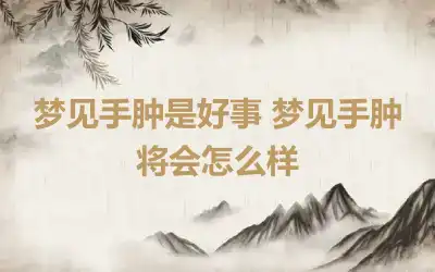 梦见手肿是好事 梦见手肿将会怎么样