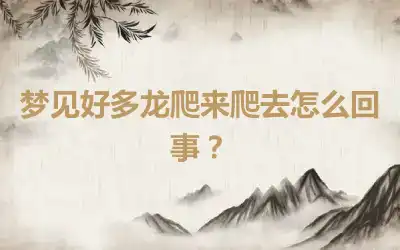 梦见好多龙爬来爬去怎么回事？