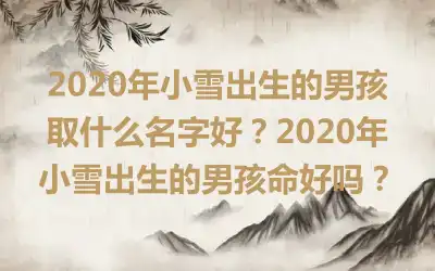 2020年小雪出生的男孩取什么名字好？2020年小雪出生的男孩命好吗？