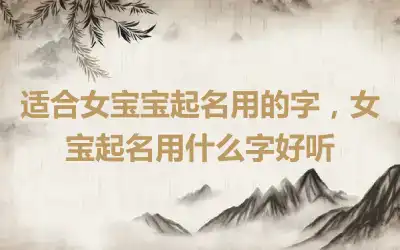 适合女宝宝起名用的字，女宝起名用什么字好听