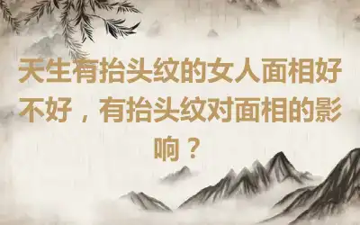 天生有抬头纹的女人面相好不好，有抬头纹对面相的影响？