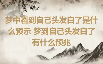 梦中看到自己头发白了是什么预示 梦到自己头发白了有什么预兆