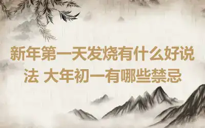 新年第一天发烧有什么好说法 大年初一有哪些禁忌