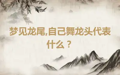 梦见龙尾,自己舞龙头代表什么？