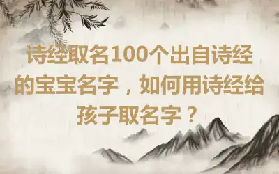 诗经取名100个出自诗经的宝宝名字，如何用诗经给孩子取名字？