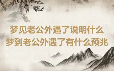 梦见老公外遇了说明什么 梦到老公外遇了有什么预兆