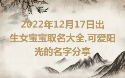 2022年12月17日出生女宝宝取名大全,可爱阳光的名字分享