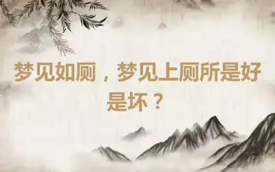 梦见如厕，梦见上厕所是好是坏？