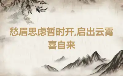 愁眉思虑暂时开,启出云霄喜自来