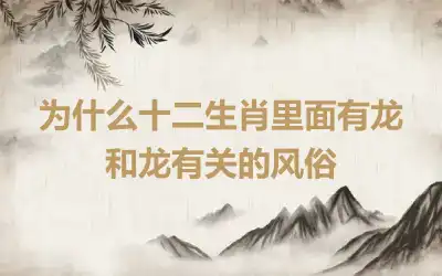 为什么十二生肖里面有龙 和龙有关的风俗