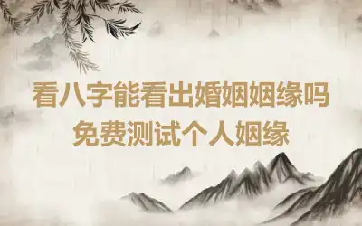 看八字能看出婚姻姻缘吗 免费测试个人姻缘