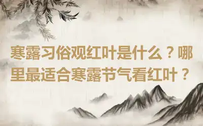 寒露习俗观红叶是什么？哪里最适合寒露节气看红叶？