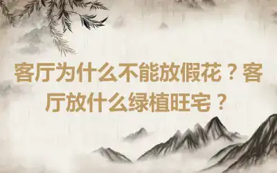 客厅为什么不能放假花？客厅放什么绿植旺宅？