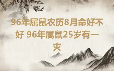 96年属鼠农历8月命好不好 96年属鼠25岁有一灾