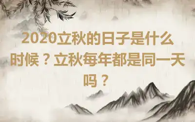 2020立秋的日子是什么时候？立秋每年都是同一天吗？