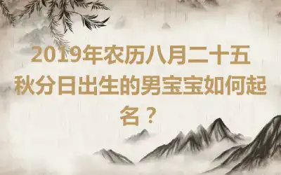 2019年农历八月二十五秋分日出生的男宝宝如何起名？