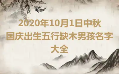 2020年10月1日中秋国庆出生五行缺木男孩名字大全