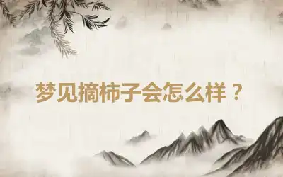 梦见摘柿子会怎么样？