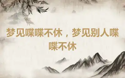 梦见喋喋不休，梦见别人喋喋不休