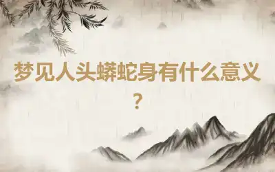 梦见人头蟒蛇身有什么意义？