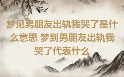 梦见男朋友出轨我哭了是什么意思 梦到男朋友出轨我哭了代表什么