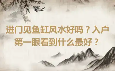 进门见鱼缸风水好吗？入户第一眼看到什么最好？