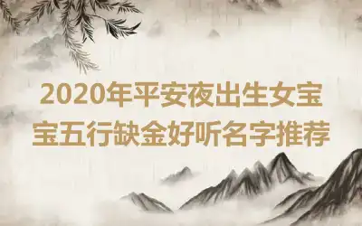 2020年平安夜出生女宝宝五行缺金好听名字推荐