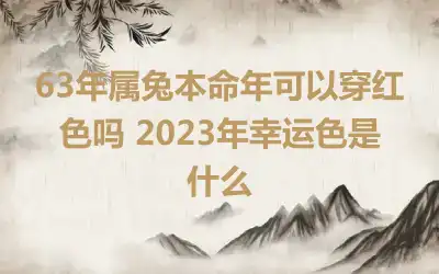 63年属兔本命年可以穿红色吗 2023年幸运色是什么