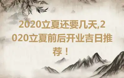 2020立夏还要几天,2020立夏前后开业吉日推荐！