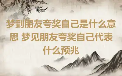 梦到朋友夸奖自己是什么意思 梦见朋友夸奖自己代表什么预兆