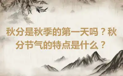 秋分是秋季的第一天吗？秋分节气的特点是什么？