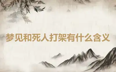 梦见和死人打架有什么含义