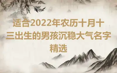 适合2022年农历十月十三出生的男孩沉稳大气名字精选