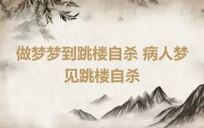 做梦梦到跳楼自杀 病人梦见跳楼自杀