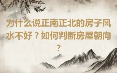 为什么说正南正北的房子风水不好？如何判断房屋朝向？