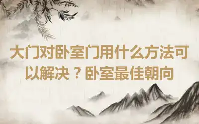 大门对卧室门用什么方法可以解决？卧室最佳朝向