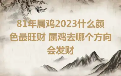 81年属鸡2023什么颜色最旺财 属鸡去哪个方向会发财