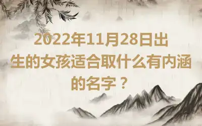 2022年11月28日出生的女孩适合取什么有内涵的名字？