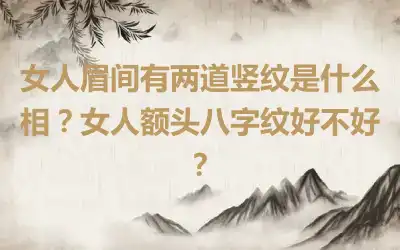 女人眉间有两道竖纹是什么相？女人额头八字纹好不好？