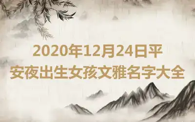 2020年12月24日平安夜出生女孩文雅名字大全