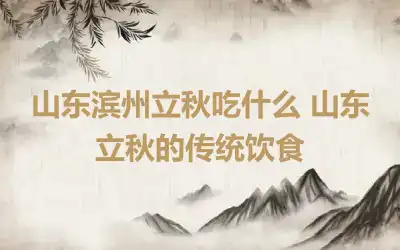 山东滨州立秋吃什么 山东立秋的传统饮食