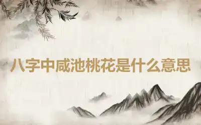 八字中咸池桃花是什么意思