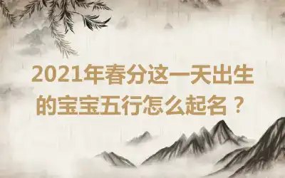 2021年春分这一天出生的宝宝五行怎么起名？