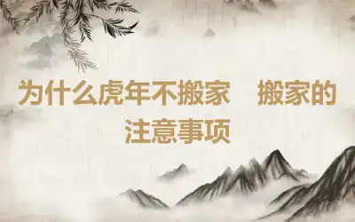 为什么虎年不搬家　搬家的注意事项