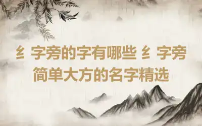 纟字旁的字有哪些 纟字旁简单大方的名字精选