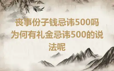 丧事份子钱忌讳500吗 为何有礼金忌讳500的说法呢