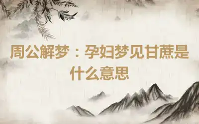 周公解梦：孕妇梦见甘蔗是什么意思